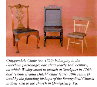 Chippendale Chair (ca. 1750) belonging to the Otterbein parsonage; oak chair (early 18th century) on which Wesley stood to preach at Stockport in 1765; and Pennsylvania Dutch chair (early 19th century) used by the founding bishops of the Evangelical Church in their visit to the church in Orwigsburg, Pa.